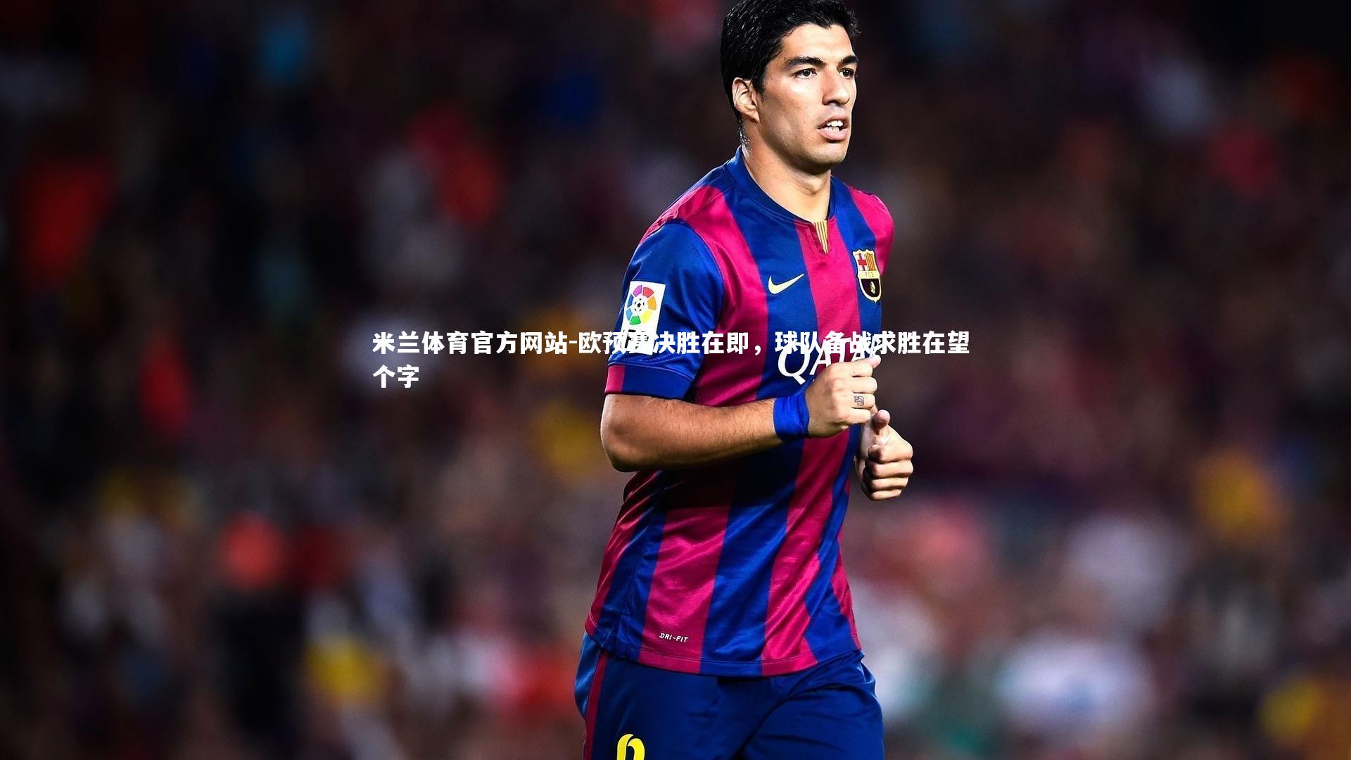 欧预赛决胜在即,球队备战求胜在望 个字