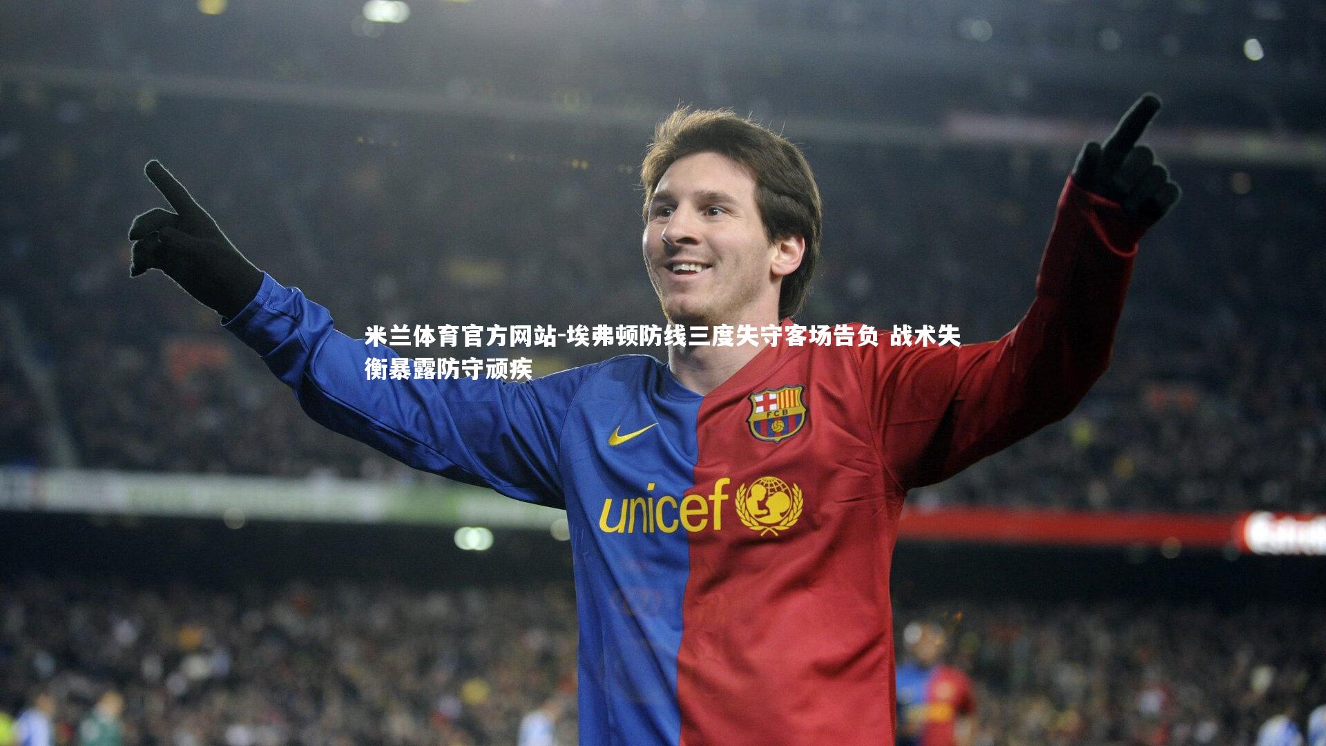 米兰体育官方网站-埃弗顿防线三度失守客场告负 战术失衡暴露防守顽疾