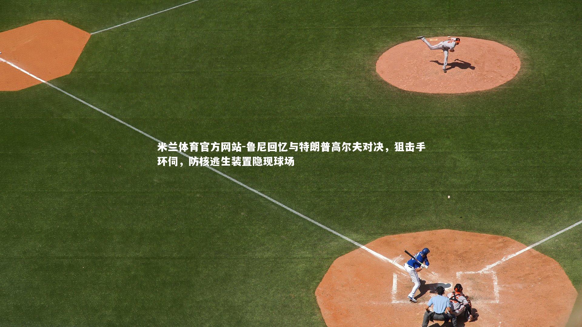 米兰体育官方网站-鲁尼回忆与特朗普高尔夫对决,狙击手环伺,防核逃生装置隐现球场